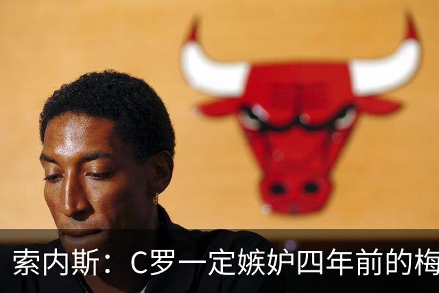 索内斯：C罗一定嫉妒四年前的梅西，葡萄牙的实力足够登顶世界杯